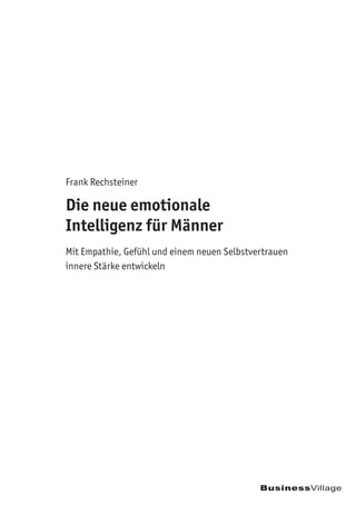 BusinessVillage
Frank Rechsteiner
Die neue emotionale
Intelligenz für Männer
Mit Empathie, Gefühl und einem neuen Selbstvertrauen
innere Stärke entwickeln
 