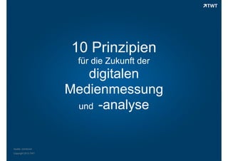 10 Prinzipien
für die Zukunft der

digitalen
Medienmessung
und -analyse

Quelle: comScore
Copyright 2013 TWT

 
