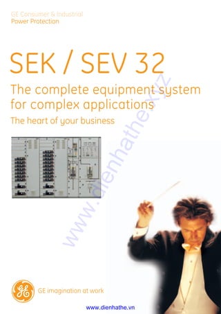 GE Consumer & Industrial
Power Protection
SEK / SEV 32
The complete equipment system
for complex applications
The heart of your business
GE imagination at work
www.dienhathe.xyz
www.dienhathe.vn
 