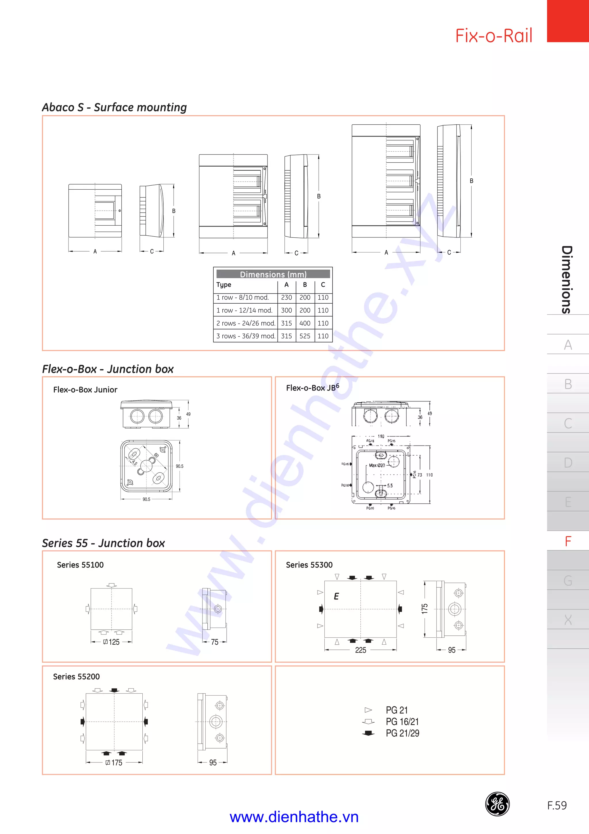 Fix-o-Rail
F.59
Dimenions
A
B
C
D
E
F
G
X
E.59
E
Series 55 - Junction box
Flex-o-Box - Junction box
Flex-o-Box Junior Flex-o-Box JB6
Series 55100 Series 55300
Series 55200
Abaco S - Surface mounting
Type A B C
1 row - 8/10 mod. 230 200 110
1 row - 12/14 mod. 300 200 110
2 rows - 24/26 mod. 315 400 110
3 rows - 36/39 mod. 315 525 110
Dimensions (mm)
www.dienhathe.xyz
www.dienhathe.vn
 