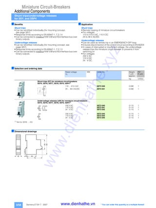 Miniature Circuit-Breakers
Additional Components
Shunt trips/undervoltage releases
for 5SY. and 5SP4
3/58 Siemens ET B1 T · 2007
■Benefits
Shunt trips
• Can be retrofitted individually (for mounting concept,
see page 3/57)
• Response limits according to EN 60947-1, 7.2.1.4
• Can be connected to instabus KNX EIB and AS-Interface bus over
binary outputs.
Undervoltage releases
• Can be retrofitted individually (for mounting concept, see
page 3/57)
• Response limits according to EN 60947-1, 7.2.1.3
• Can be connected to instabus KNX EIB and AS-Interface bus over
binary outputs.
■Application
Shunt trips
• Remote tripping of miniature circuit-breakers
• For voltages:
110 to 415 V AC, 110 V DC
24 to 48 V AC/DC
Undervoltage releases
• Can be used as remote trip in an EMERGENCY-OFF loop
• Ensures disconnection of the control circuit according to EN 60204
• In cases of interrupted or insufficient voltage, the undervoltage
release trips the miniature circuit-breaker or prevents it from
switching on
• For voltages:
230 V AC
110 V DC
24 V DC.
■Selection and ordering data
1) Not for 5SY6 ...-.KV.
■Dimensional drawings
Rated voltage
Un
MW Order No. Weight
1 unit
approx.
PS*
P. unit
kg Unit(s)
Shunt trips (ST) for miniature circuit-breakers
5SY4, 5SY6, 5SY7, 5SY8, 5SY5, 5SP41)
110 ... 415 V AC 1 5ST3 030 0.098 1
24 ... 48 V AC/DC 1 5ST3 031 0.098 1
Undervoltage releases (UR) for miniature circuit-breakers
5SY4, 5SY6, 5SY7, 5SY8, 5SY5, 5SP41)
230 V AC 1 5ST3 040 0.115 1
110 V DC 5ST3 041 0.115 1
24 V DC 5ST3 042 0.115 1
230 V AC 1 5ST3 043 0.115 1
110 V DC 5ST3 044 0.115 1
24 V DC 5ST3 045 0.115 1
C1
C2
D2
D1
U
13
14
23
24
<
D2
D1
U
v
6
70
45
90
I2_06673b
18 44
* You can order this quantity or a multiple thereof.
www.dienhathe.xyz
www.dienhathe.vn
 