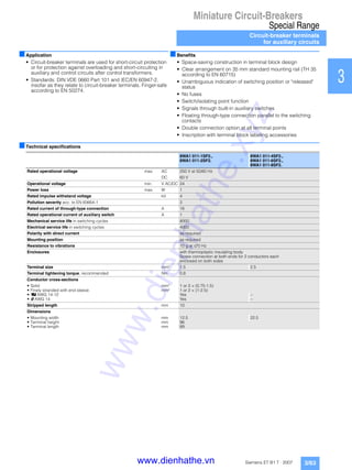 Miniature Circuit-Breakers
Special Range
Circuit-breaker terminals
for auxiliary circuits
3/63Siemens ET B1 T · 2007
1
2
3
4
5
6
7
8
9
10
11
12
13
14
15
16
17
■Application
• Circuit-breaker terminals are used for short-circuit protection
or for protection against overloading and short-circuiting in
auxiliary and control circuits after control transformers.
• Standards: DIN VDE 0660 Part 101 and IEC/EN 60947-2,
insofar as they relate to circuit-breaker terminals. Finger-safe
according to EN 50274.
■Benefits
• Space-saving construction in terminal block design
• Clear arrangement on 35 mm standard mounting rail (TH 35
according to EN 60715)
• Unambiguous indication of switching position or "released"
status
• No fuses
• Switch/isolating point function
• Signals through built-in auxiliary switches
• Floating through-type connection parallel to the switching
contacts
• Double connection option at all terminal points
• Inscription with terminal block labeling accessories
■Technical specifications
8WA1 011-1SF2.,
8WA1 011-2SF2.
8WA1 011-4SF2.,
8WA1 011-6SF2.,
8WA1 011-8SF2.
Rated operational voltage max. AC 250 V at 50/60 Hz
DC 60 V
Operational voltage min. V AC/DC 24
Power loss max. W 1
Rated impulse withstand voltage kV 4
Pollution severity acc. to EN 60664-1 3
Rated current of through-type connection A 16
Rated operational current of auxiliary switch A 1
Mechanical service life in switching cycles 8000
Electrical service life in switching cycles 4000
Polarity with direct current as required
Mounting position as required
Resistance to vibrations 10 g at ≤70 Hz
Enclosures with thermoplastic insulating body
Screw connection at both ends for 2 conductors each
enclosed on both sides
Terminal size mm² 1.5 2.5
Terminal tightening torque, recommended Nm 0.8
Conductor cross-sections
• Solid mm² 1 or 2 × (0.75-1.5)
• Finely stranded with end sleeve mm² 1 or 2 × (1-2.5)
• U AWG 14-12 Yes --
• s AWG 14 Yes --
Stripped length mm 10
Dimensions
• Mounting width mm 12.5 22.5
• Terminal height mm 96
• Terminal length mm 89
www.dienhathe.xyz
www.dienhathe.vn
 