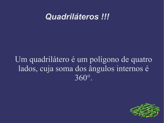 Quadriláteros !!!
Um quadrilátero é um polígono de quatro
lados, cuja soma dos ângulos internos é
360°.
 
