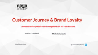 Customer Journey & Brand Loyalty
@DienneaMagNews
Claudia Temeroli
Come costruire il percorso dalla lead generation alla fidelizzazione
#MagMasterclass
Michela Parziale
 