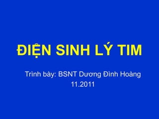 ĐIỆN SINH LÝ TIM
Trình bày: BSNT Dương Đình Hoàng
11.2011
 
