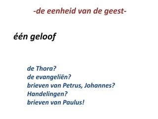 één geloof
-de eenheid van de geest-
de Thora?
de evangeliën?
brieven van Petrus, Johannes?
Handelingen?
brieven van Paulus!
 