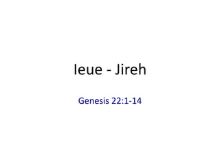 Ieue - Jireh
Genesis 22:1-14
 