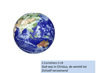 2 Corinthiers 5:19
God was in Christus, de wereld tot
Zichzelf verzoenend
 