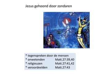 Jezus gehoond door zondaren
* tegenspreken door de mensen
* onwetenden Matt.27:39,40
* religieuzen Matt.27:41,42
* veroordeelden Matt.27:43
 