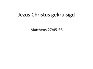 Jezus Christus gekruisigd
Mattheus 27:45-56
 