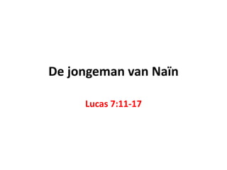 De jongeman van Naïn 
Lucas 7:11-17 
 
