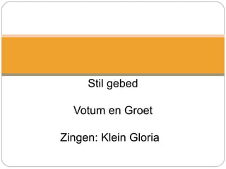Stil gebed
Votum en Groet
Zingen: Klein Gloria
 