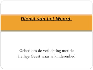 Dienst van het Woord
Gebed om de verlichting met de
Heilige Geest waarna kinderenlied
 