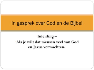 -Inleiding –
-Als je wilt dat mensen veel van God
en Jezus verwachten.
In gesprek over God en de Bijbel
 
