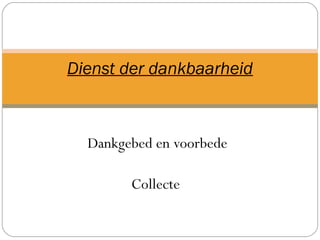 Dankgebed en voorbede
Collecte
Dienst der dankbaarheid
 