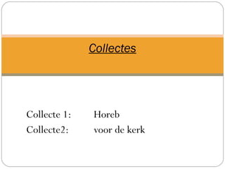 Collecte 1: Horeb
Collecte2: voor de kerk
Collectes
 