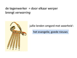 de tegenwerker = door elkaar werper
brengt verwarring
jullie lenden omgord met waarheid :
het evangelie, goede nieuws
 