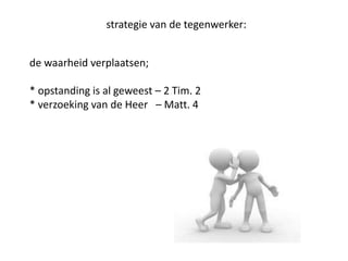 strategie van de tegenwerker:
de waarheid verplaatsen;
* opstanding is al geweest – 2 Tim. 2
* verzoeking van de Heer – Matt. 4
 