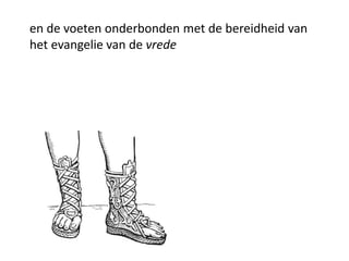 en de voeten onderbonden met de bereidheid van
het evangelie van de vrede
 