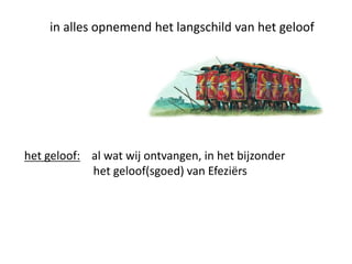 in alles opnemend het langschild van het geloof
het geloof: al wat wij ontvangen, in het bijzonder
het geloof(sgoed) van Efeziërs
 
