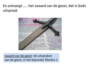 En ontvangt ….. het zwaard van de geest, dat is Gods
uitspraak
zwaard van de geest: de uitspraken
van de geest, in het bijzonder Efeziërs 1
 