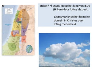 lotdeel?  Israël kreeg het land van IEUE
(Ik ben) door loting als deel.
Gemeente krijgt het hemelse
domein in Christus door
loting toebedeeld
 