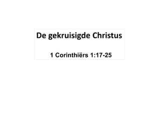 De gekruisigde Christus 
1 Corinthiërs 1:17-25 
 