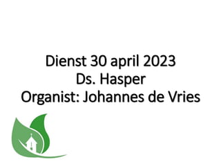 Dienst 30 april 2023
Ds. Hasper
Organist: Johannes de Vries
 