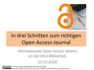 In drei Schritten zum richtigen
Open-Access-Journal
Internationale Open Access Woche
an der HCU-Bibliothek
23.10.2018
Dr. Juliane Finger, Bibliothek der HafenCity Universität.
Diese Präsentation ist lizensiert unter einer Creative Commons Namensnennung 4.0 Lizenz
 