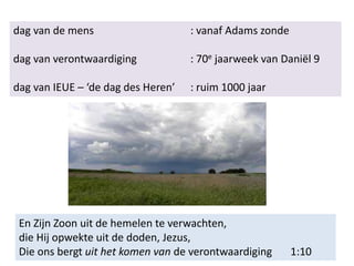 En Zijn Zoon uit de hemelen te verwachten,
die Hij opwekte uit de doden, Jezus,
Die ons bergt uit het komen van de verontwaardiging 1:10
dag van de mens : vanaf Adams zonde
dag van verontwaardiging : 70e jaarweek van Daniël 9
dag van IEUE – ‘de dag des Heren’ : ruim 1000 jaar
 