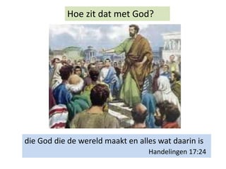 Hoe zit dat met God?
die God die de wereld maakt en alles wat daarin is
Handelingen 17:24
 