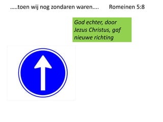 …..toen wij nog zondaren waren.... Romeinen 5:8
God echter, door
Jezus Christus, gaf
nieuwe richting
 
