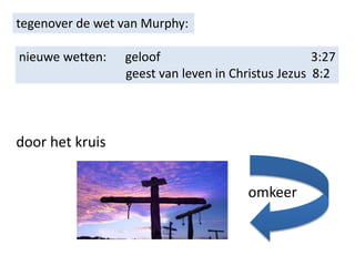 tegenover de wet van Murphy:
nieuwe wetten: geloof 3:27
geest van leven in Christus Jezus 8:2
door het kruis
omkeer
 