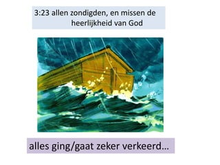 3:23 allen zondigden, en missen de
heerlijkheid van God
alles ging/gaat zeker verkeerd…
 