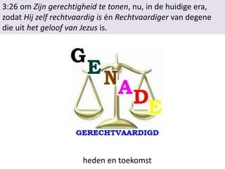3:26 om Zijn gerechtigheid te tonen, nu, in de huidige era,
zodat Hij zelf rechtvaardig is én Rechtvaardiger van degene
die uit het geloof van Jezus is.
heden en toekomst
 