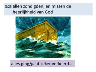 3:23 allen zondigden, en missen de
heerlijkheid van God
alles ging/gaat zeker verkeerd…
 