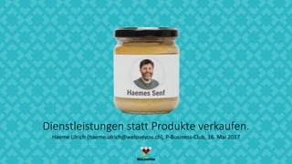 Dienstleistungen statt Produkte verkaufen.
Haeme Ulrich (haeme.ulrich@weloveyou.ch), P-Business-Club, 16. Mai 2017
 