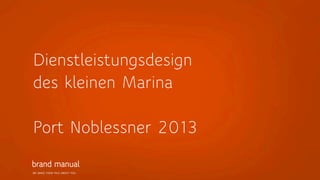 Dienstleistungsdesign
des kleinen Marina
Port Noblessner 2013
WE MAKE THEM TALK ABOUT YOU

 