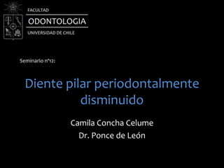 Diente pilar periodontalmente
disminuido
Camila Concha Celume
Dr. Ponce de León
Seminario nº12:
 