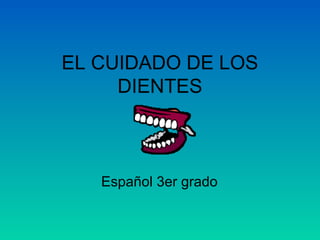 EL CUIDADO DE LOS 
DIENTES 
Español 3er grado 
 