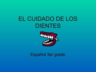 EL CUIDADO DE LOS
DIENTES
Español 3er grado
 