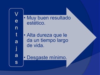 V
    • Muy buen resultado
e     estético.
n
t   • Alta dureza que le
a     da un tiempo largo
      de vida.
j
a   • Desgaste mínimo.
s
 