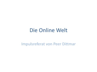 Die Online Welt Impulsreferat von Peer Dittmar 