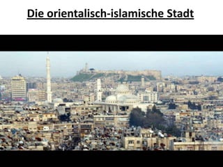 Die orientalisch-islamische Stadt
 
