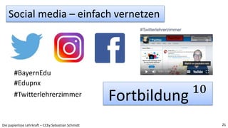 Die papierlose Lehrkraft – CCby Sebastian Schmidt 21
#BayernEdu
Fortbildung 10
#Edupnx
#Twitterlehrerzimmer
Social media –...