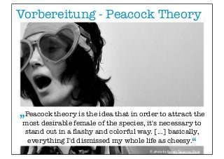 Vorbereitung - Peacock Theory
„Peacock theory is the idea that in order to attract the
most desirable female of the specie...