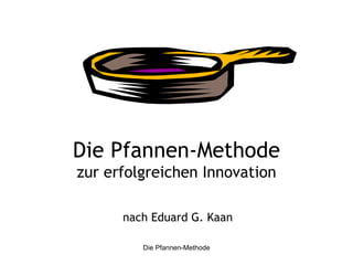 Die Pfannen-Methode zur erfolgreichen Innovation nach Eduard G. Kaan 