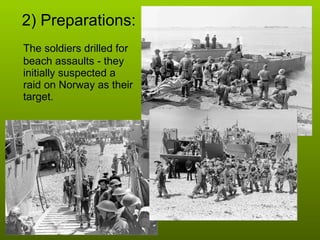 2) Preparations: The soldiers drilled for beach assaults - they initially suspected a raid on Norway as their target. 