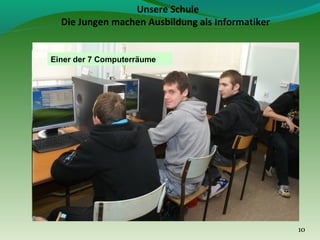 Unsere Schule
Die Jungen machen Ausbildung als Informatiker

Einer der 7 Computerräume

10

 
