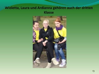 Wioletta, Laura und Ardianna gehören auch der dritten
Klasse

13

 